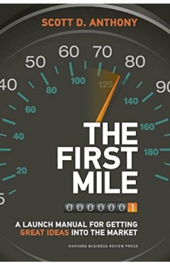 The First Mile A Launch Manual for Getting Great Ideas into the Market