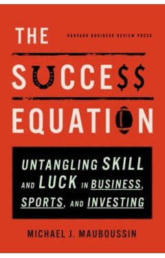 The Success Equation Untangling Skill and Luck in BusinessSports and Investing