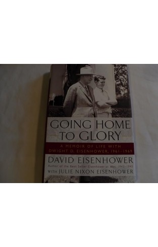 Going Home To Glory - A Memoir of Life with Dwight D. Eisenhower, 1961-1969