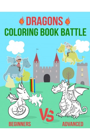 Dragons Coloring Book Battle: Dragon Coloring Book For Kids and Toddlers: Beginners, intermediate and advanced Coloring Pages in One Coloring Book!