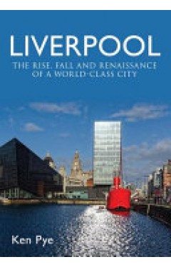 Liverpool - The Rise, Fall and Renaissance of a World Class City