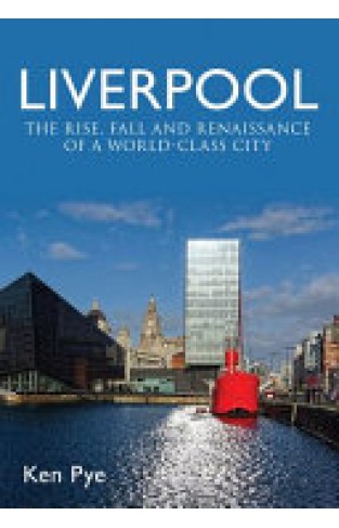 Liverpool - The Rise, Fall and Renaissance of a World Class City
