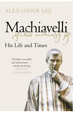 Machiavelli - His Life and Times