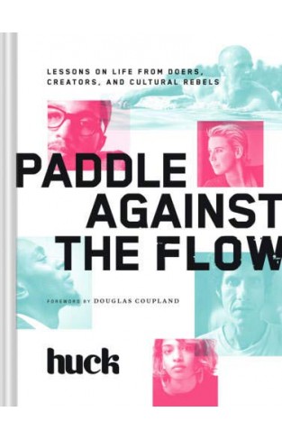 Paddle Against The Flow: Lessons On Life From Doers, Creators, And Cultural Rebels