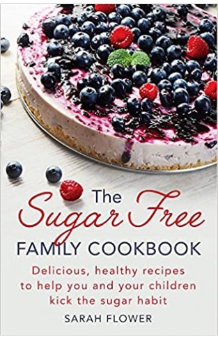 The Sugar-Free Family Cookbook: Delicious, healthy recipes to help you and your children kick the sugar habit
