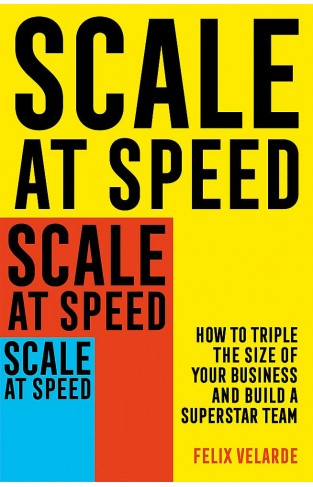 Scale at Speed - How to Triple the Size of Your Business and Build a Superstar Team