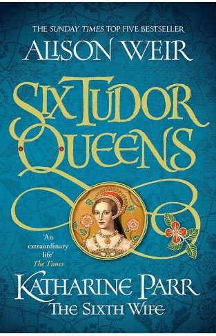 Six Tudor Queens: Katharine Parr, The Sixth Wife: Six Tudor Queens 6