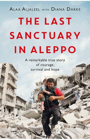 The Last Sanctuary in Aleppo - A remarkable true story of courage, hope and survival