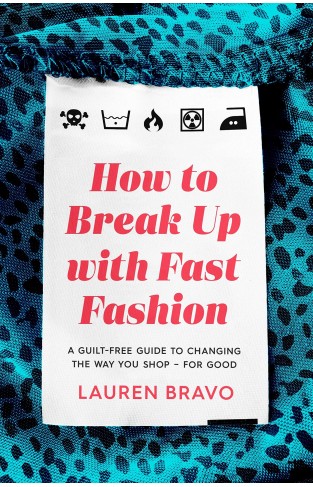 How to Break Up with Fast Fashion - A Guilt-Free Guide to Changing the Way You Shop - for Good