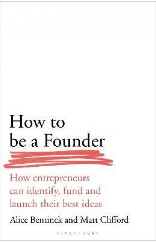 How to Be a Founder : How Entrepreneurs can Identify, Fund and Launch their Best Ideas