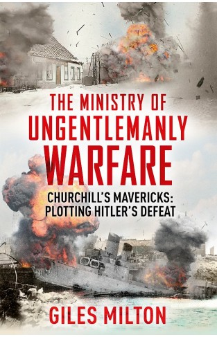 Churchill's Ministry of Ungentlemanly Warfare The Mavericks Who Plotted Hitler's Defeat