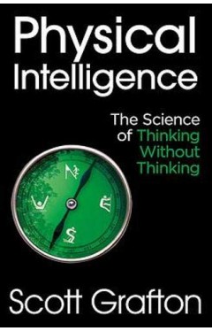 Physical Intelligence - The Science of Thinking Without Thinking