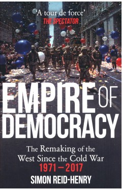 Empire of Democracy: The Remaking of the West since the Cold War, 1971-2017