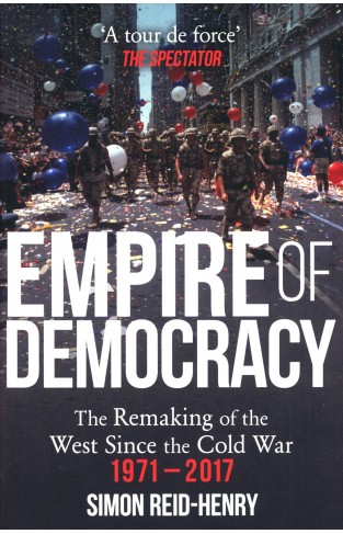 Empire of Democracy: The Remaking of the West since the Cold War, 1971-2017