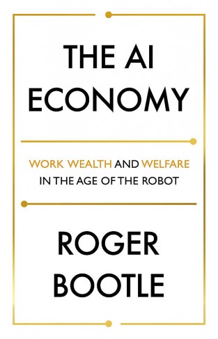 The AI Economy: Work, Wealth and Welfare in the Robot Age