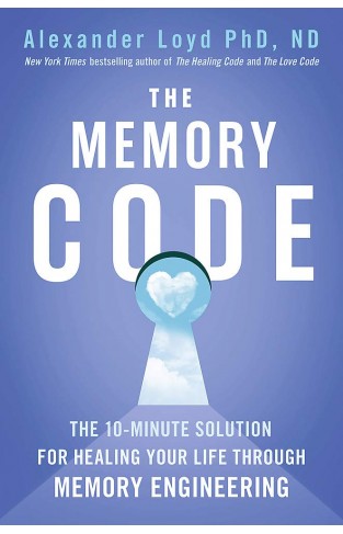 The Memory Code - The 10-Minute Solution for Healing Your Life Through Memory Engineering