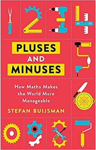 Pluses and Minuses: How Maths Makes Practical Problems Simpler and the World Around Us More Manageable