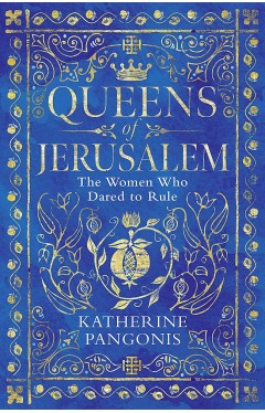 Queens of Jerusalem - The Women Who Dared to Rule