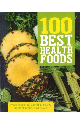 100 Best Health Foods - Power Ingredients and 100 Nutritious Recipes to Improve Your Health