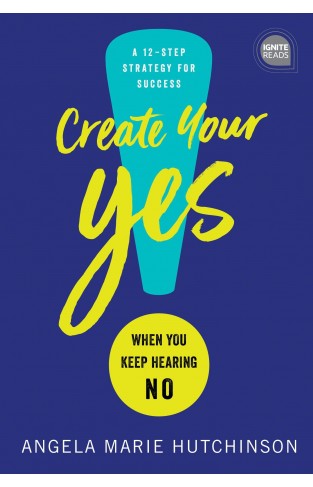 Create Your Yes! - When You Keep Hearing NO: a 12 Step Strategy to Success