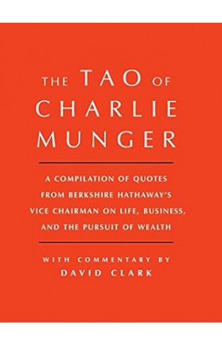 Tao of Charlie Munger: A Compilation of Quotes from Berkshire Hathaway's Vice Chairman on Life, Business, and the Pursuit of Wealth With Commentary by David Clark