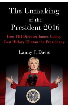 The Unmaking of the President 2016 - How FBI Director James Comey Cost Hillary Clinton the Presidency