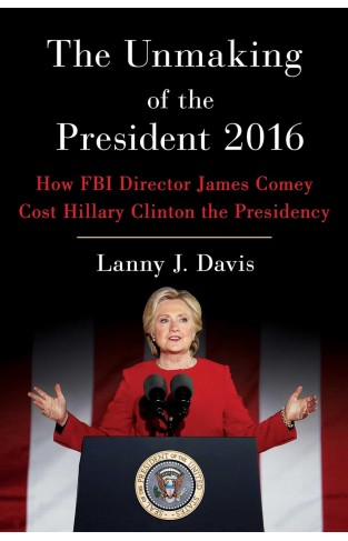 The Unmaking of the President 2016 - How FBI Director James Comey Cost Hillary Clinton the Presidency
