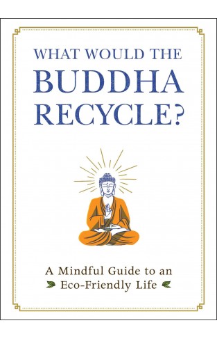 What Would the Buddha Recycle? - A Mindful Guide to an Eco-Friendly Life