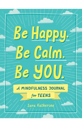 Be Happy. Be Calm. Be YOU. - A Mindfulness Journal for Teens