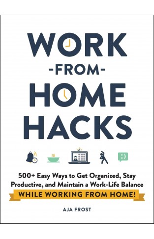 Work-from-Home Hacks - 500+ Easy Ways to Get Organized, Stay Productive, and Maintain a Work-Life Balance While Working from Home!