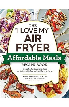 The &quot;I Love My Air Fryer&quot; Affordable Meals Recipe Book
