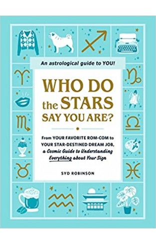 Who Do the Stars Say You Are? - From Your Favorite Rom-Com to Your Star-Destined Dream Job, a Cosmic Guide to Understanding Everything about Your Sign