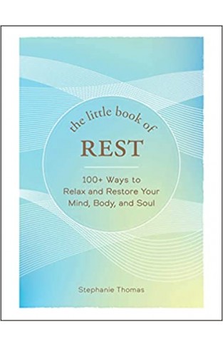 The Little Book of Rest - 100+ Ways to Relax and Restore Your Mind, Body, and Soul