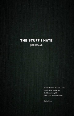 The Stuff I Hate Journal: Trends I Hate. Foods I Loathe. People Who Annoy Me. And Everything Else That's the Absolute Worst