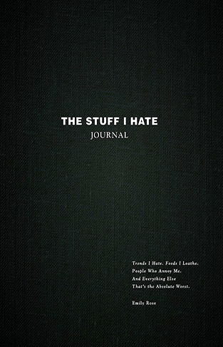 The Stuff I Hate Journal: Trends I Hate. Foods I Loathe. People Who Annoy Me. And Everything Else That's the Absolute Worst