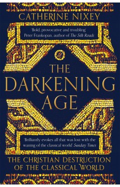 The Darkening Age - The Christian Destruction of the Classical World
