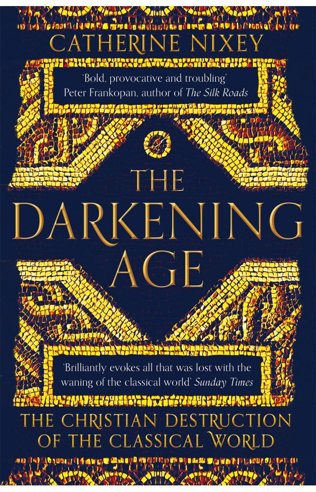 The Darkening Age - The Christian Destruction of the Classical World