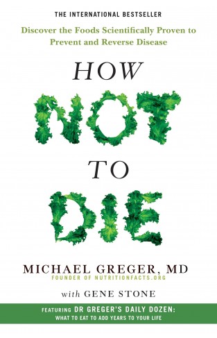 How Not To Die: Discover the Foods Scientifically Proven to Prevent and Reverse Disease 