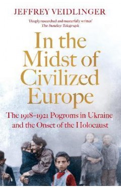 In the Midst of Civilized Europe - The 1918 1921 Pogroms in Ukraine and the Onset of the Holocaust