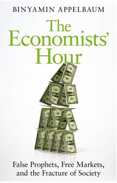 The Economists' Hour: False Prophets, Free Markets, and the Fracture of Society