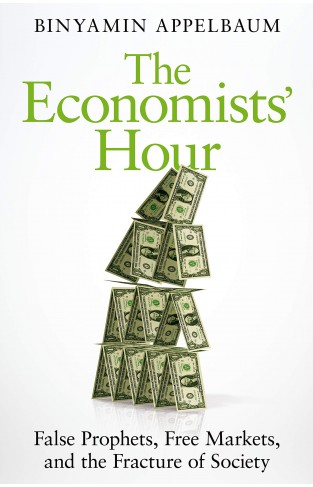 The Economists' Hour: False Prophets, Free Markets, and the Fracture of Society