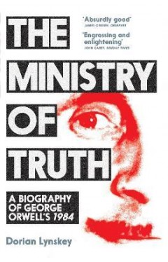 The Ministry of Truth - A Biography of George Orwell's 1984