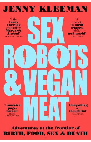 Sex Robots & Vegan Meat: Adventures at the Frontier of Birth, Food, Sex & Death