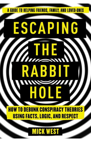 Escaping the Rabbit Hole - How to Debunk Conspiracy Theories Using Facts, Logic, and Respect