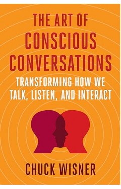 The Art of Conscious Conversations - Transforming How We Talk, Listen, and Interact