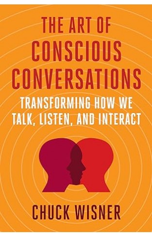 The Art of Conscious Conversations - Transforming How We Talk, Listen, and Interact