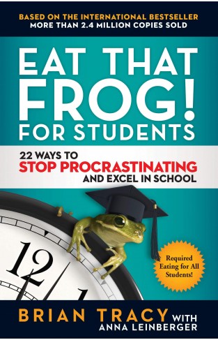 Eat That Frog! for Students - 22 Ways to Stop Procrastinating and Excel in School