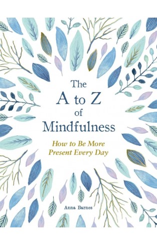 The a to Z of Mindfulness - Simple Ways to Be More Present Every Day