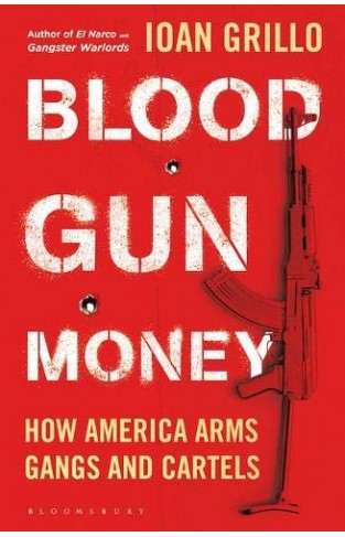 Blood Gun Money: How America Arms Gangs and Cartels