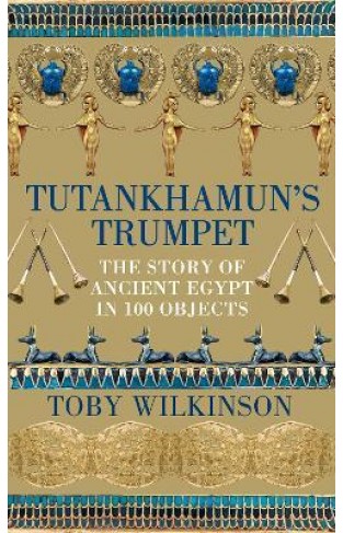 Tutankhamun's Trumpet - The Story of Ancient Egypt in 100 Objects